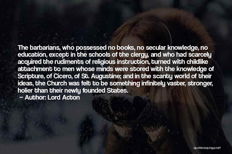 Lord Acton Quotes: The Barbarians, Who Possessed No Books, No Secular Knowledge, No Education, Except In The Schools Of The Clergy, And Who