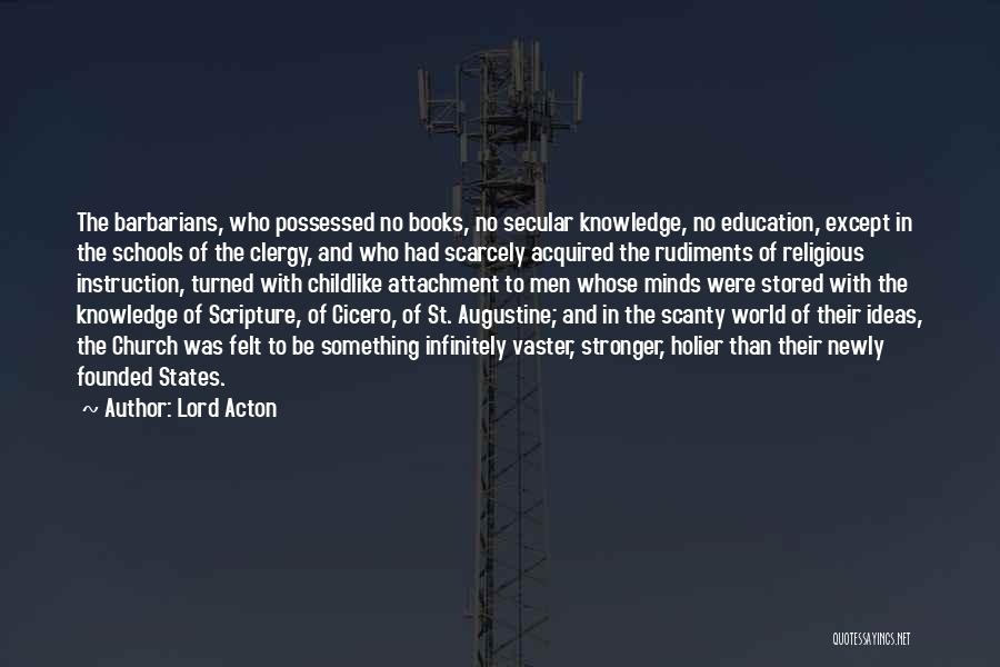 Lord Acton Quotes: The Barbarians, Who Possessed No Books, No Secular Knowledge, No Education, Except In The Schools Of The Clergy, And Who