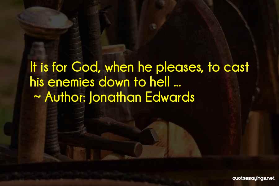 Jonathan Edwards Quotes: It Is For God, When He Pleases, To Cast His Enemies Down To Hell ...