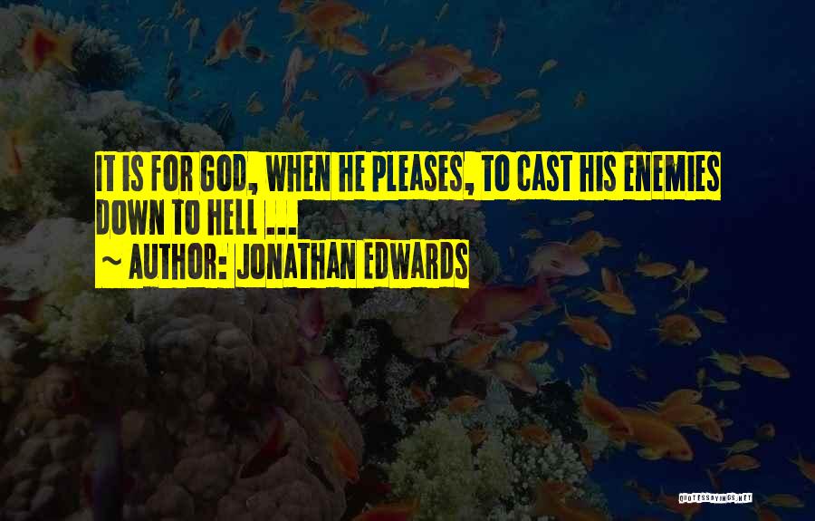Jonathan Edwards Quotes: It Is For God, When He Pleases, To Cast His Enemies Down To Hell ...