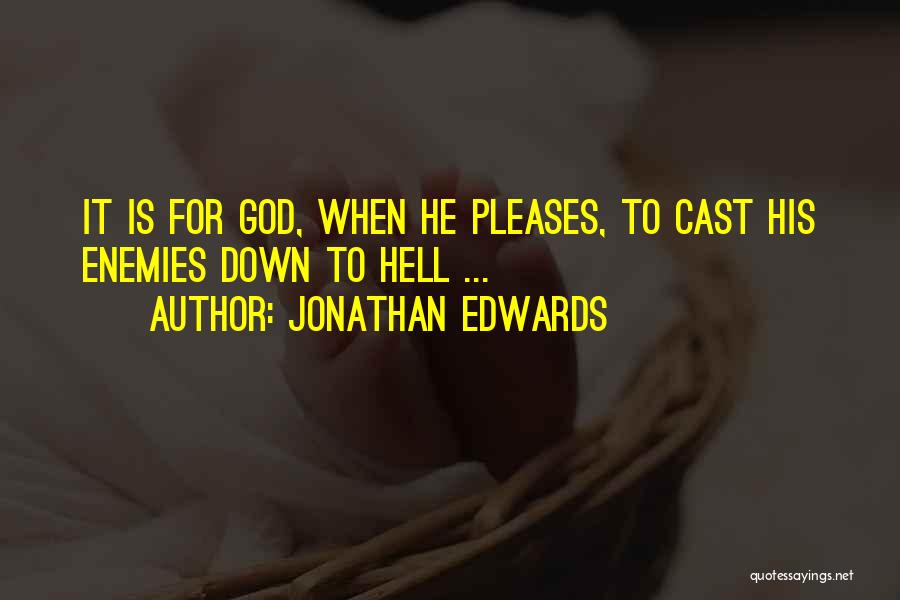 Jonathan Edwards Quotes: It Is For God, When He Pleases, To Cast His Enemies Down To Hell ...