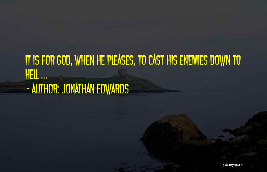 Jonathan Edwards Quotes: It Is For God, When He Pleases, To Cast His Enemies Down To Hell ...
