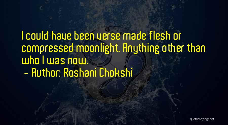 Roshani Chokshi Quotes: I Could Have Been Verse Made Flesh Or Compressed Moonlight. Anything Other Than Who I Was Now.