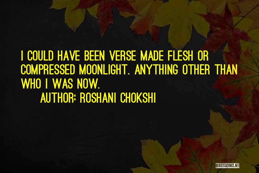 Roshani Chokshi Quotes: I Could Have Been Verse Made Flesh Or Compressed Moonlight. Anything Other Than Who I Was Now.