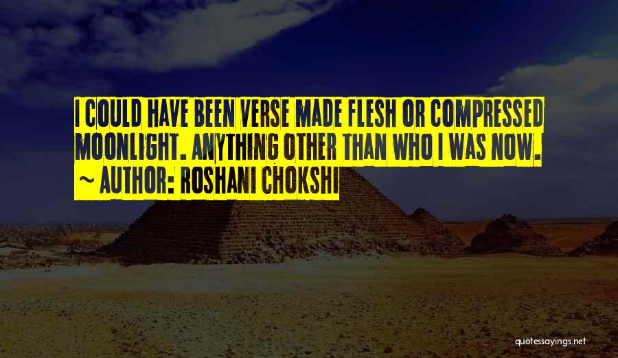 Roshani Chokshi Quotes: I Could Have Been Verse Made Flesh Or Compressed Moonlight. Anything Other Than Who I Was Now.