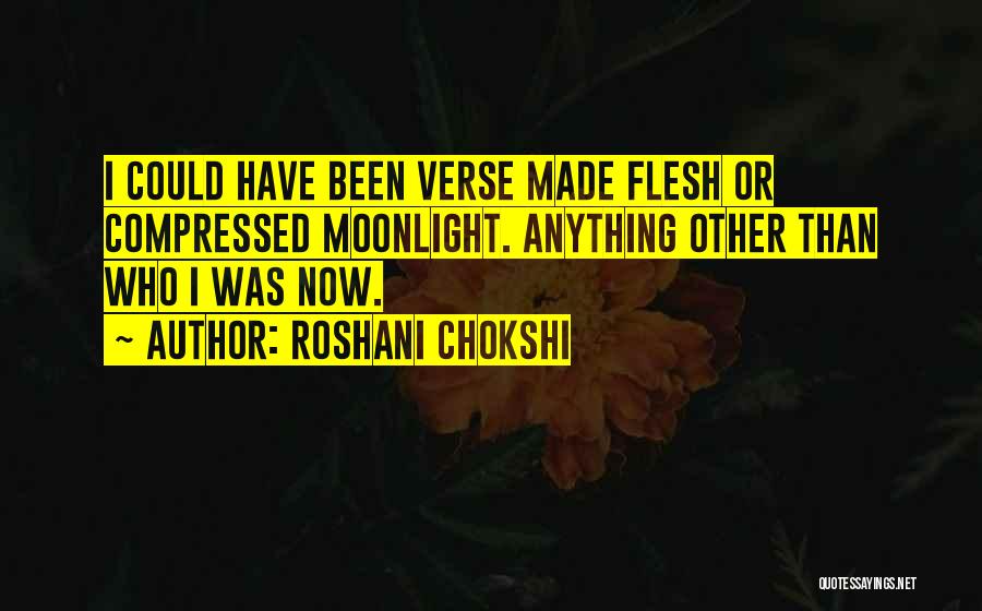 Roshani Chokshi Quotes: I Could Have Been Verse Made Flesh Or Compressed Moonlight. Anything Other Than Who I Was Now.