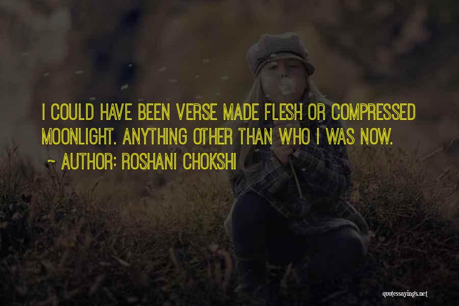 Roshani Chokshi Quotes: I Could Have Been Verse Made Flesh Or Compressed Moonlight. Anything Other Than Who I Was Now.