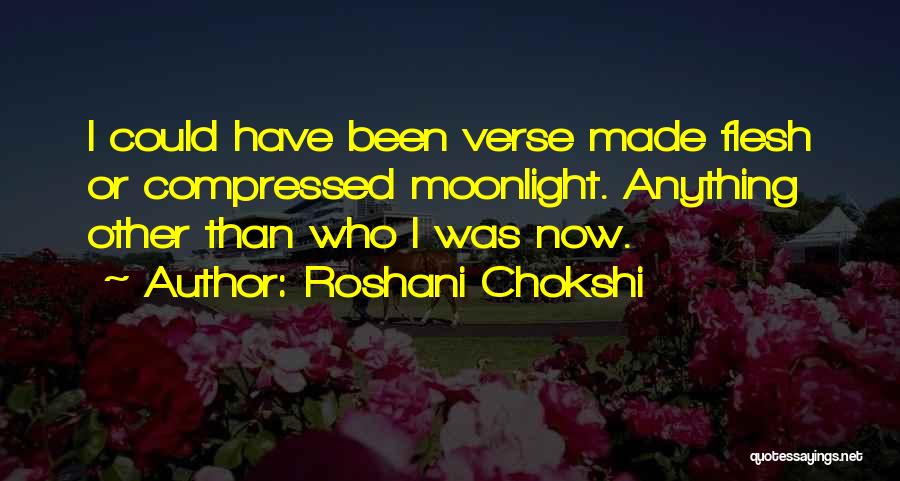 Roshani Chokshi Quotes: I Could Have Been Verse Made Flesh Or Compressed Moonlight. Anything Other Than Who I Was Now.