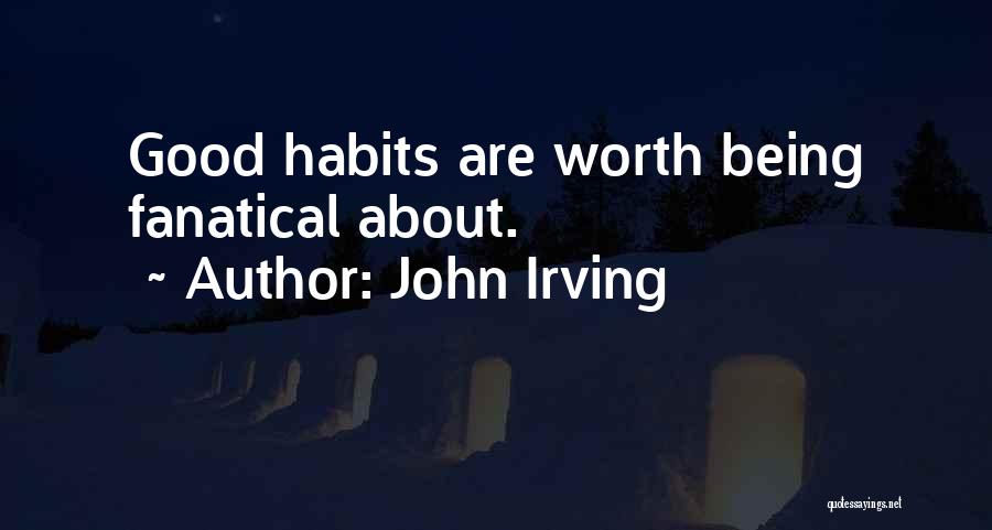 John Irving Quotes: Good Habits Are Worth Being Fanatical About.