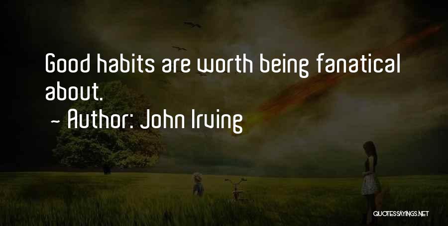 John Irving Quotes: Good Habits Are Worth Being Fanatical About.