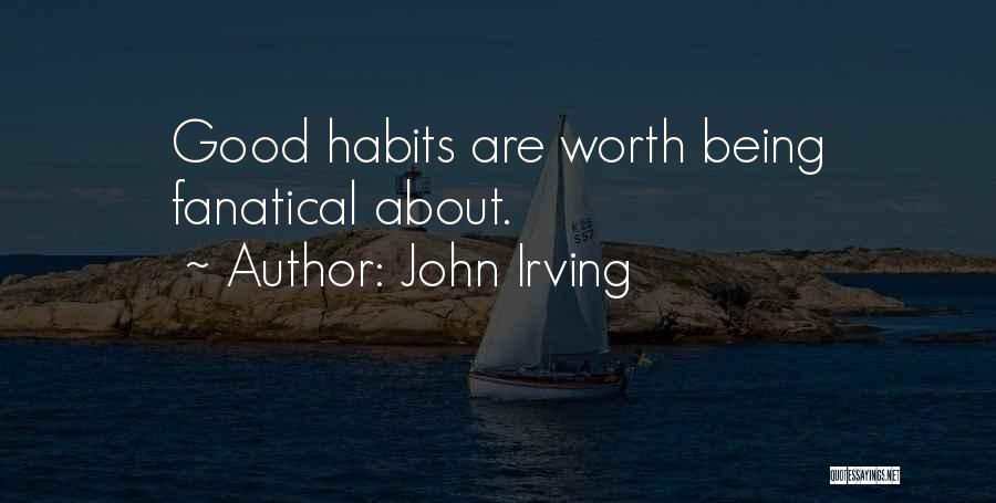 John Irving Quotes: Good Habits Are Worth Being Fanatical About.