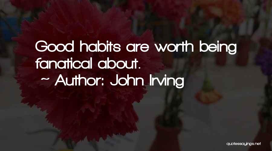 John Irving Quotes: Good Habits Are Worth Being Fanatical About.