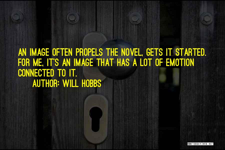 Will Hobbs Quotes: An Image Often Propels The Novel, Gets It Started. For Me, It's An Image That Has A Lot Of Emotion