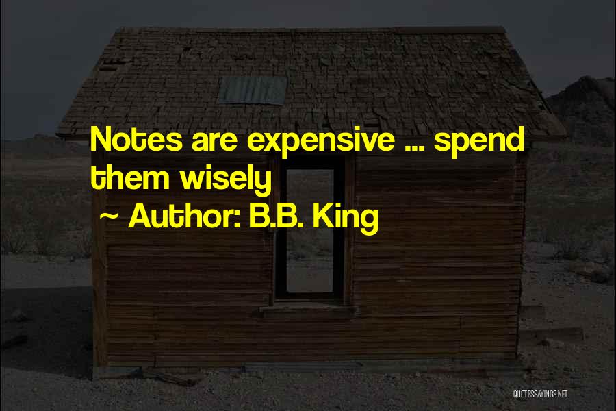 B.B. King Quotes: Notes Are Expensive ... Spend Them Wisely