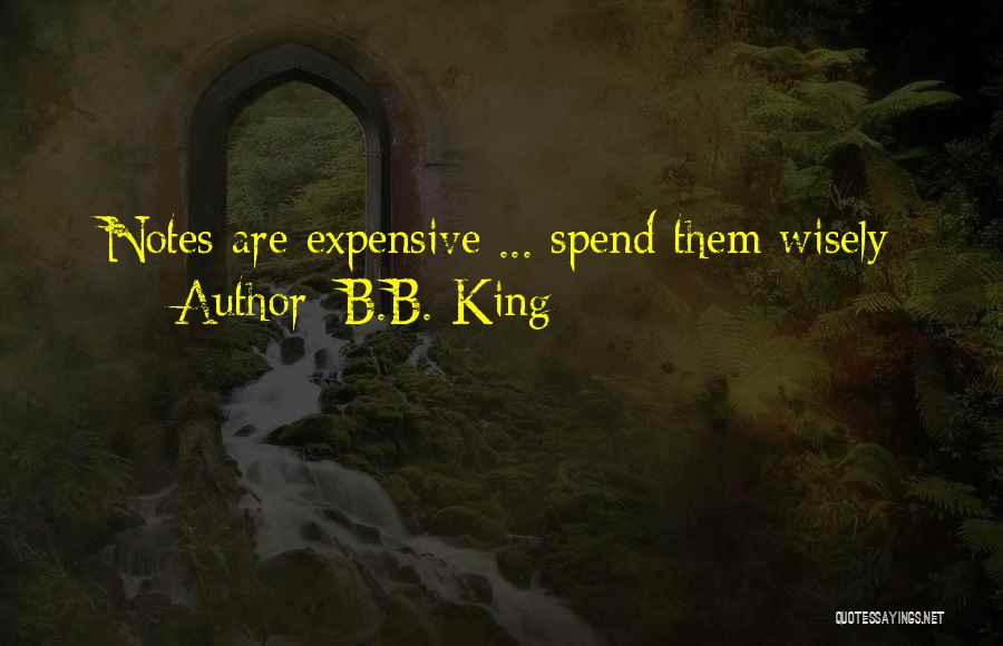 B.B. King Quotes: Notes Are Expensive ... Spend Them Wisely