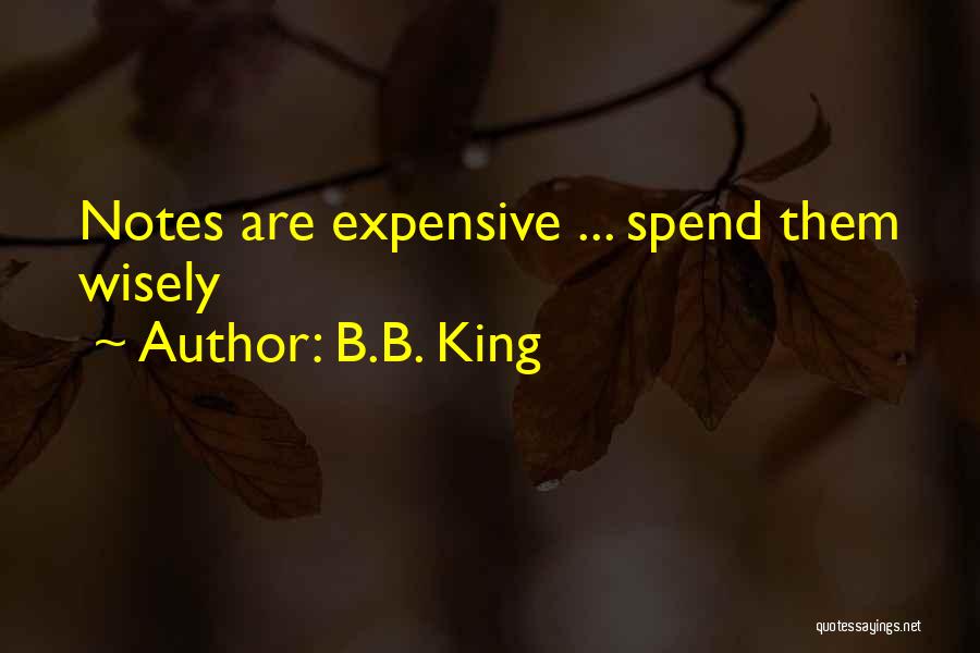 B.B. King Quotes: Notes Are Expensive ... Spend Them Wisely