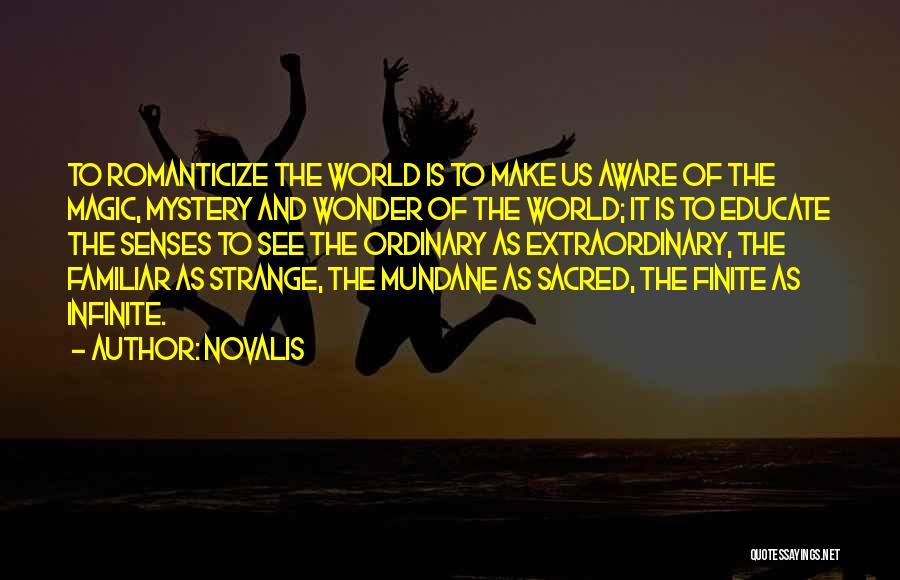 Novalis Quotes: To Romanticize The World Is To Make Us Aware Of The Magic, Mystery And Wonder Of The World; It Is