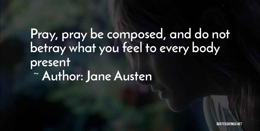 Jane Austen Quotes: Pray, Pray Be Composed, And Do Not Betray What You Feel To Every Body Present