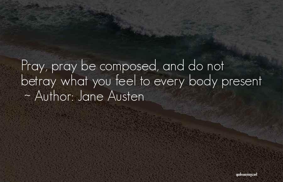 Jane Austen Quotes: Pray, Pray Be Composed, And Do Not Betray What You Feel To Every Body Present