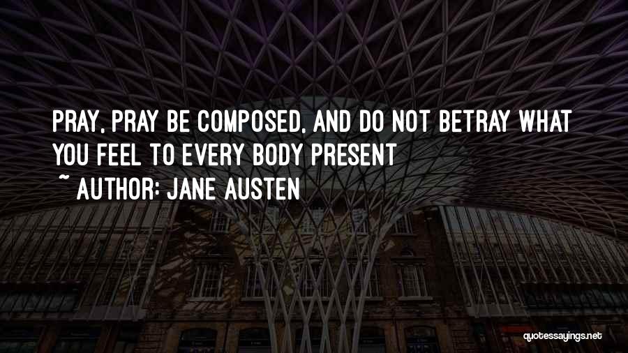 Jane Austen Quotes: Pray, Pray Be Composed, And Do Not Betray What You Feel To Every Body Present