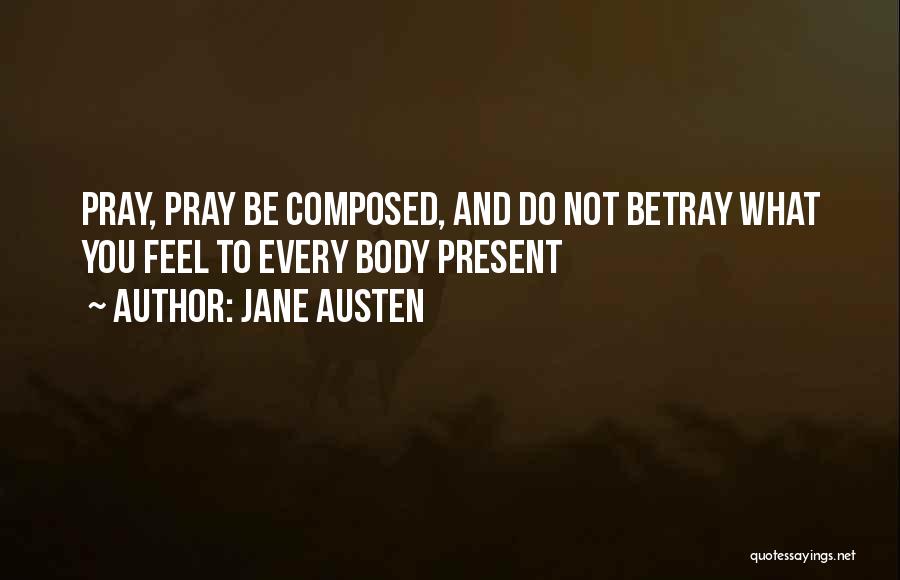 Jane Austen Quotes: Pray, Pray Be Composed, And Do Not Betray What You Feel To Every Body Present