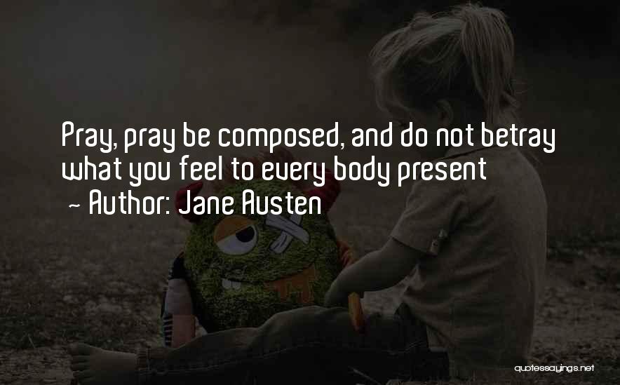 Jane Austen Quotes: Pray, Pray Be Composed, And Do Not Betray What You Feel To Every Body Present