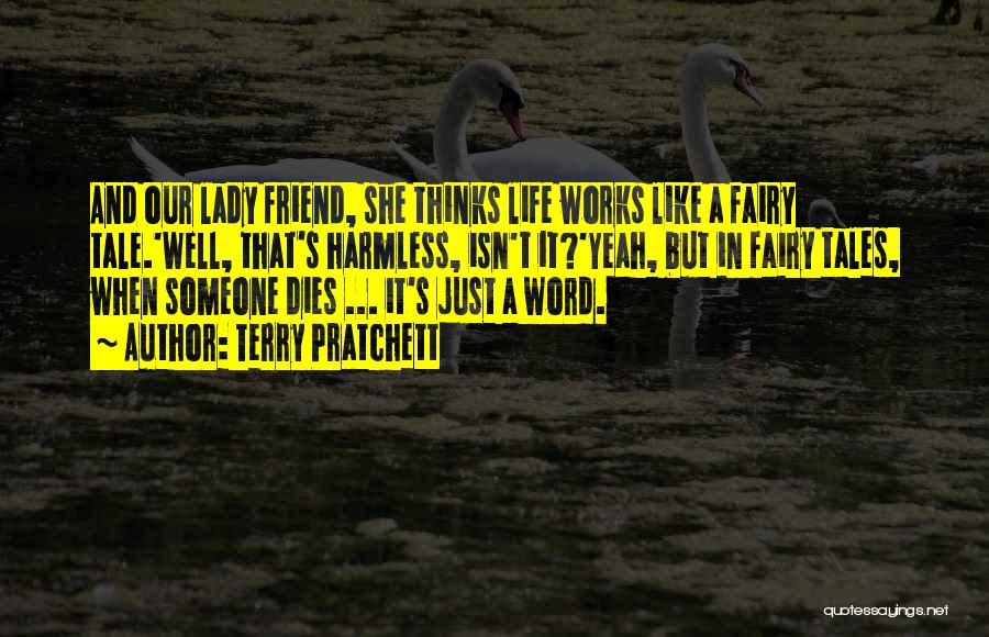 Terry Pratchett Quotes: And Our Lady Friend, She Thinks Life Works Like A Fairy Tale.'well, That's Harmless, Isn't It?'yeah, But In Fairy Tales,