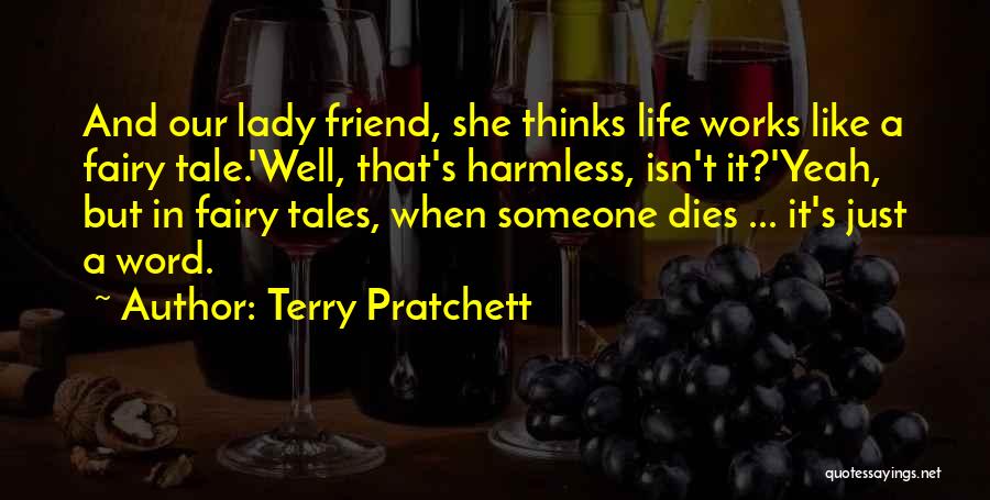 Terry Pratchett Quotes: And Our Lady Friend, She Thinks Life Works Like A Fairy Tale.'well, That's Harmless, Isn't It?'yeah, But In Fairy Tales,