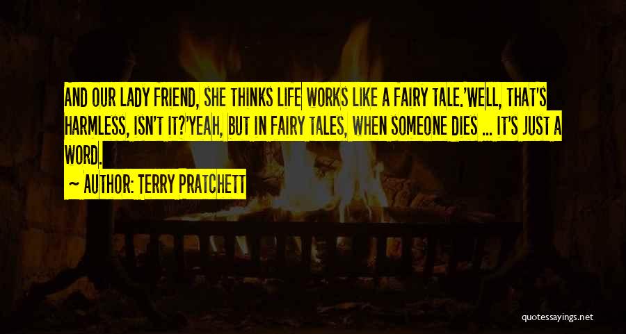 Terry Pratchett Quotes: And Our Lady Friend, She Thinks Life Works Like A Fairy Tale.'well, That's Harmless, Isn't It?'yeah, But In Fairy Tales,