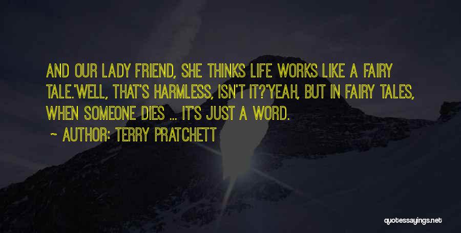 Terry Pratchett Quotes: And Our Lady Friend, She Thinks Life Works Like A Fairy Tale.'well, That's Harmless, Isn't It?'yeah, But In Fairy Tales,