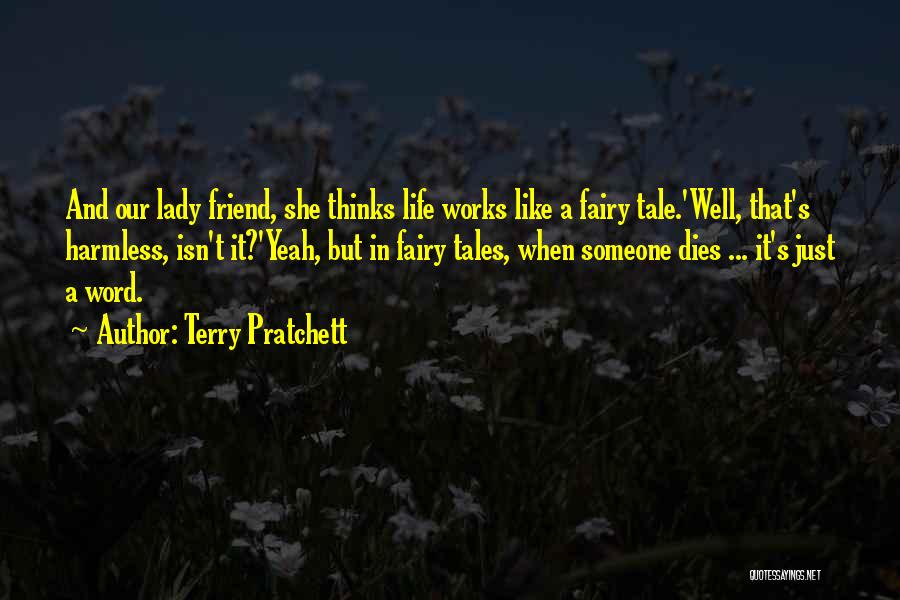 Terry Pratchett Quotes: And Our Lady Friend, She Thinks Life Works Like A Fairy Tale.'well, That's Harmless, Isn't It?'yeah, But In Fairy Tales,