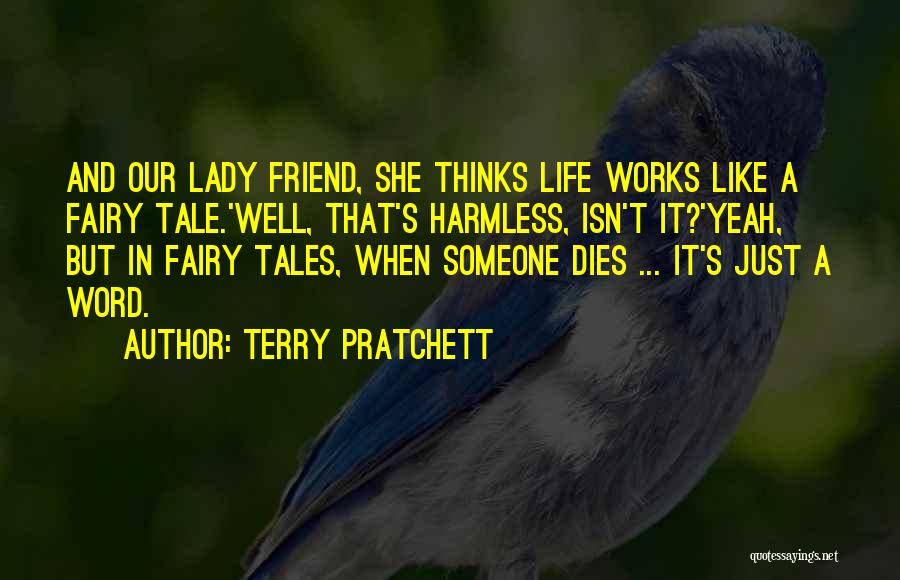 Terry Pratchett Quotes: And Our Lady Friend, She Thinks Life Works Like A Fairy Tale.'well, That's Harmless, Isn't It?'yeah, But In Fairy Tales,