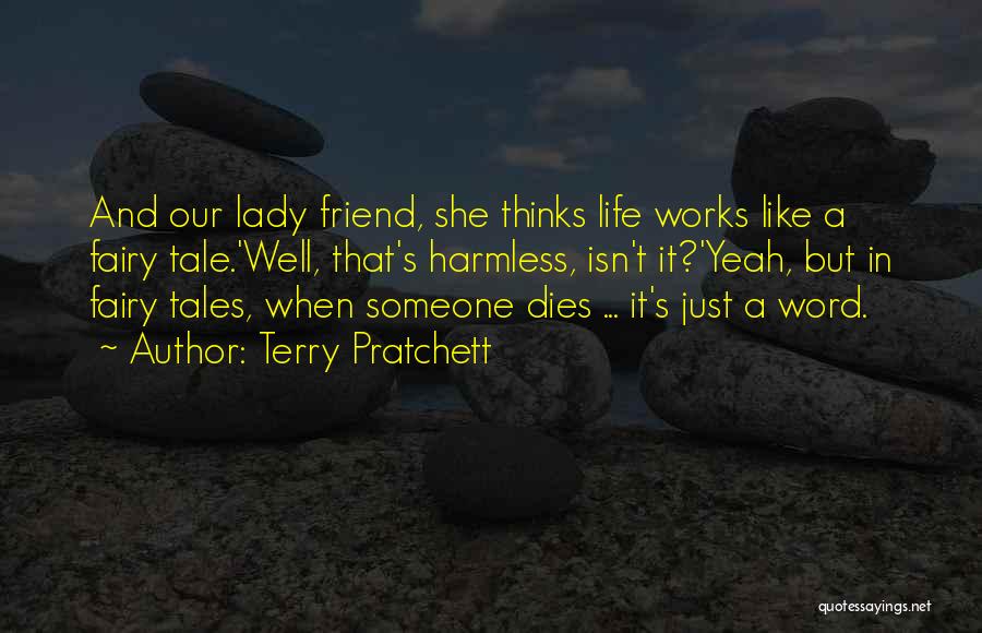 Terry Pratchett Quotes: And Our Lady Friend, She Thinks Life Works Like A Fairy Tale.'well, That's Harmless, Isn't It?'yeah, But In Fairy Tales,