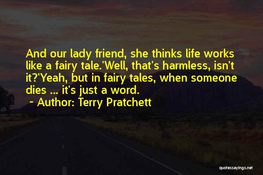 Terry Pratchett Quotes: And Our Lady Friend, She Thinks Life Works Like A Fairy Tale.'well, That's Harmless, Isn't It?'yeah, But In Fairy Tales,