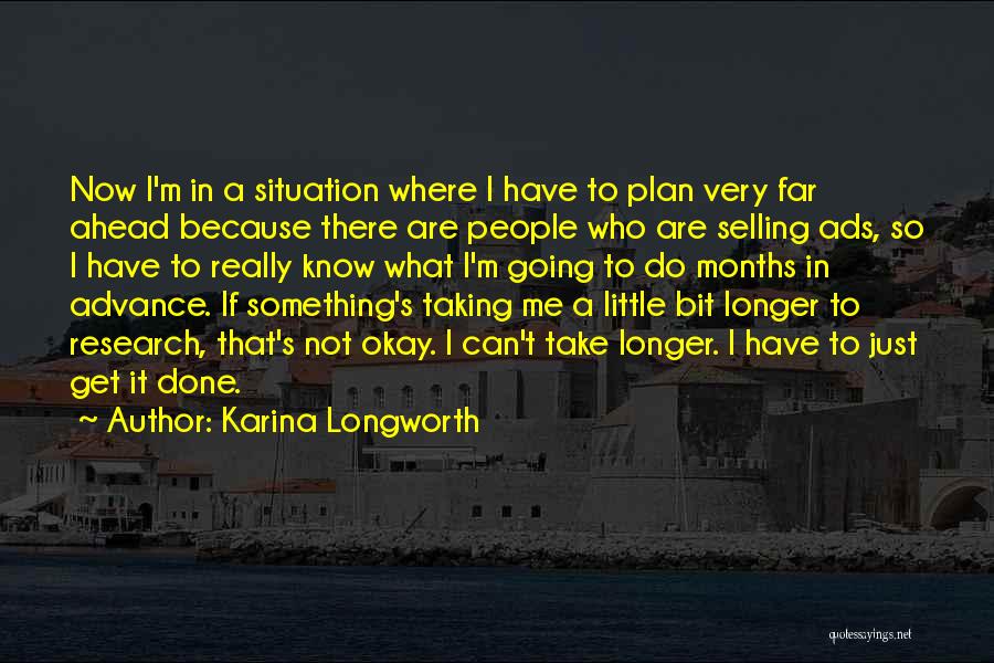 Karina Longworth Quotes: Now I'm In A Situation Where I Have To Plan Very Far Ahead Because There Are People Who Are Selling