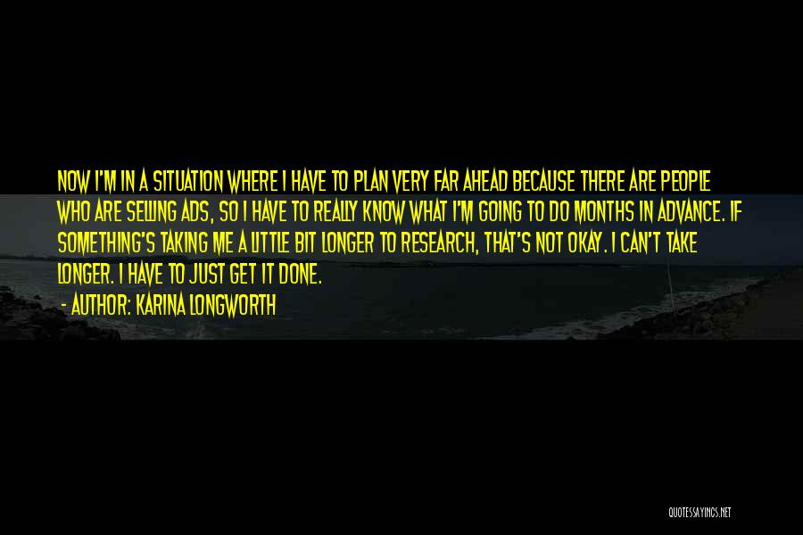 Karina Longworth Quotes: Now I'm In A Situation Where I Have To Plan Very Far Ahead Because There Are People Who Are Selling