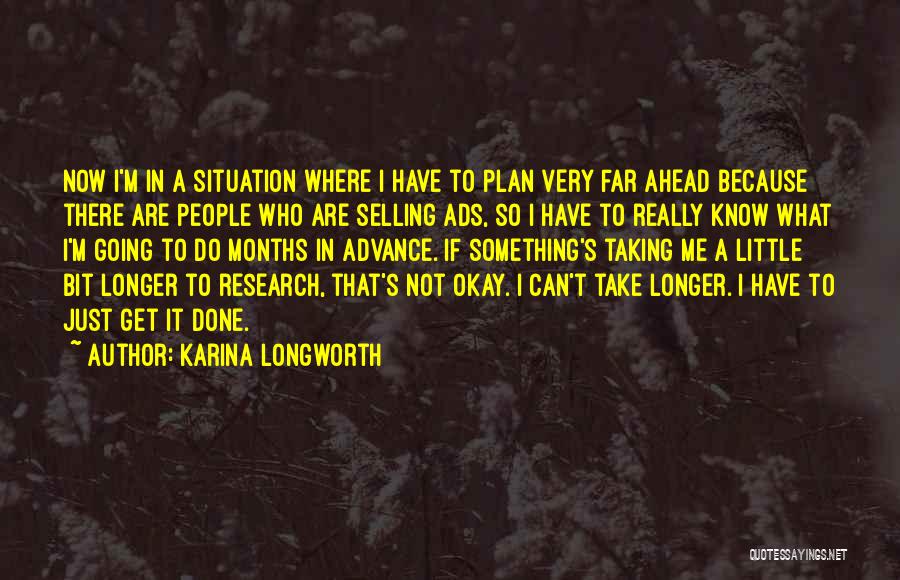 Karina Longworth Quotes: Now I'm In A Situation Where I Have To Plan Very Far Ahead Because There Are People Who Are Selling