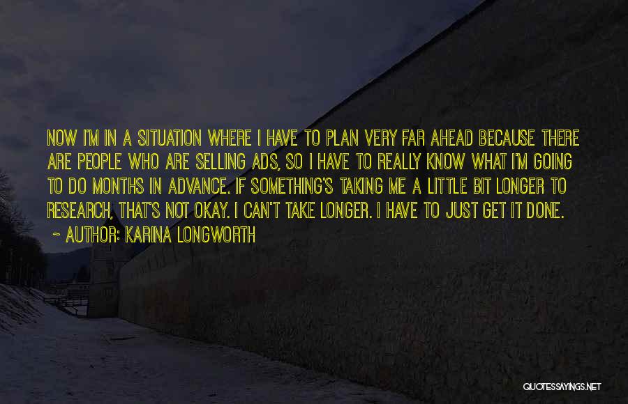 Karina Longworth Quotes: Now I'm In A Situation Where I Have To Plan Very Far Ahead Because There Are People Who Are Selling