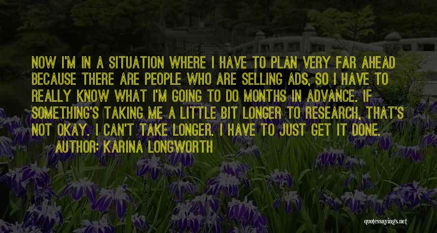 Karina Longworth Quotes: Now I'm In A Situation Where I Have To Plan Very Far Ahead Because There Are People Who Are Selling