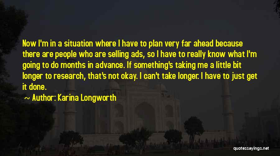 Karina Longworth Quotes: Now I'm In A Situation Where I Have To Plan Very Far Ahead Because There Are People Who Are Selling