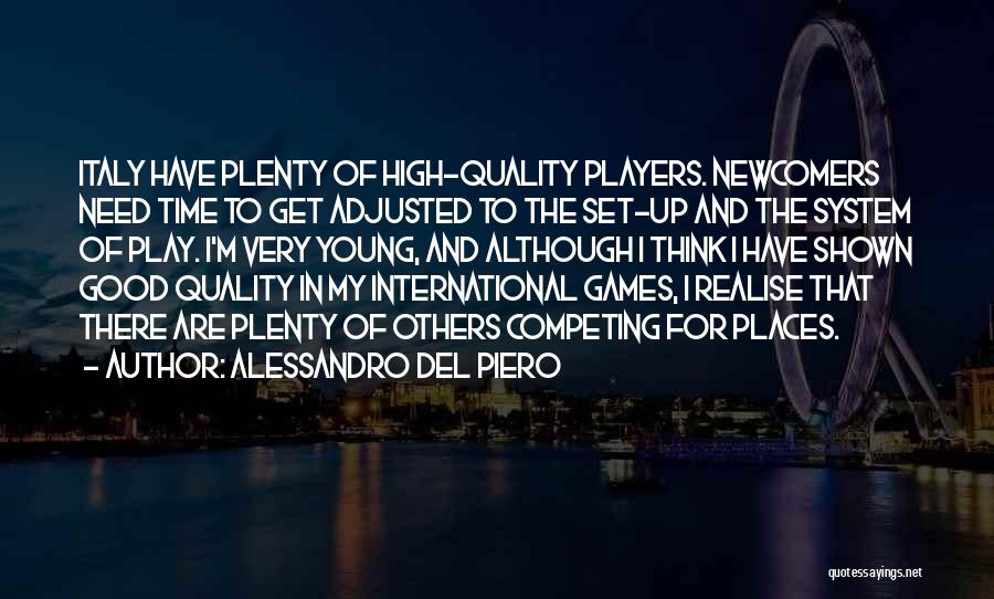 Alessandro Del Piero Quotes: Italy Have Plenty Of High-quality Players. Newcomers Need Time To Get Adjusted To The Set-up And The System Of Play.