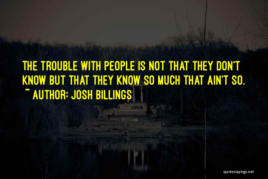 Josh Billings Quotes: The Trouble With People Is Not That They Don't Know But That They Know So Much That Ain't So.