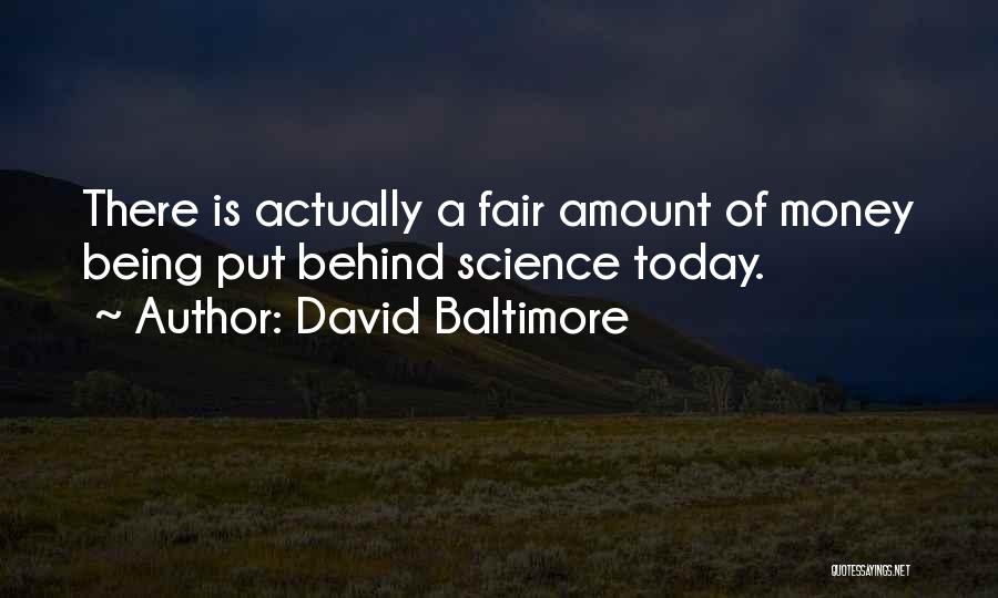 David Baltimore Quotes: There Is Actually A Fair Amount Of Money Being Put Behind Science Today.