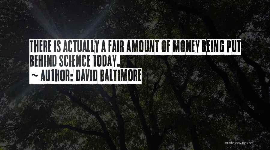 David Baltimore Quotes: There Is Actually A Fair Amount Of Money Being Put Behind Science Today.