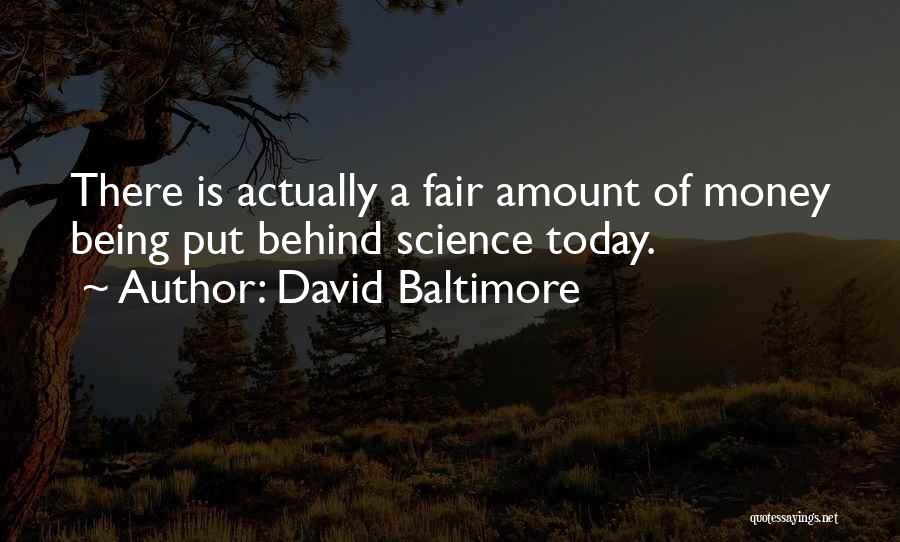 David Baltimore Quotes: There Is Actually A Fair Amount Of Money Being Put Behind Science Today.