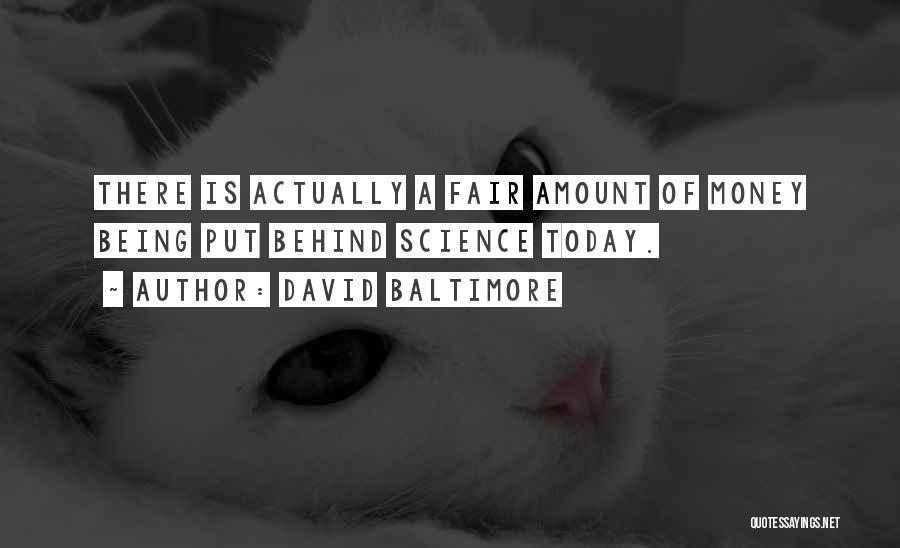 David Baltimore Quotes: There Is Actually A Fair Amount Of Money Being Put Behind Science Today.