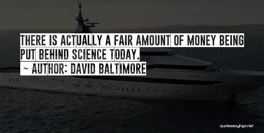 David Baltimore Quotes: There Is Actually A Fair Amount Of Money Being Put Behind Science Today.