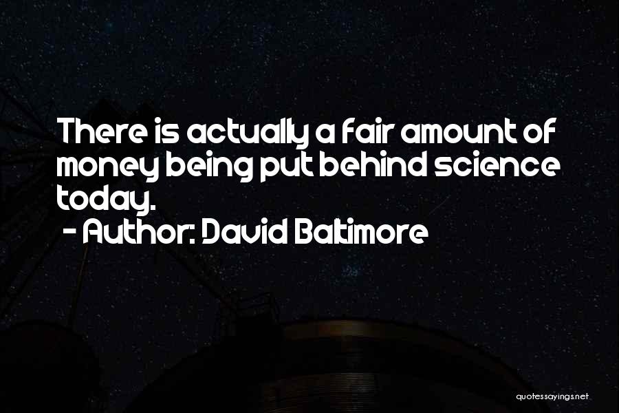 David Baltimore Quotes: There Is Actually A Fair Amount Of Money Being Put Behind Science Today.