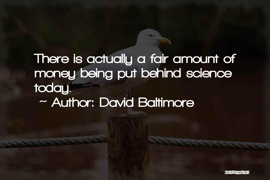 David Baltimore Quotes: There Is Actually A Fair Amount Of Money Being Put Behind Science Today.