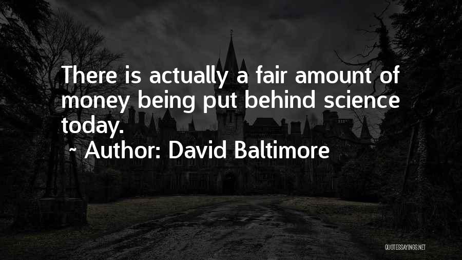 David Baltimore Quotes: There Is Actually A Fair Amount Of Money Being Put Behind Science Today.